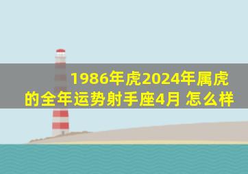 1986年虎2024年属虎的全年运势射手座4月 怎么样